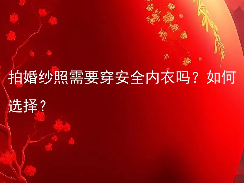 拍婚纱照需要穿安全内衣吗？如何选择？