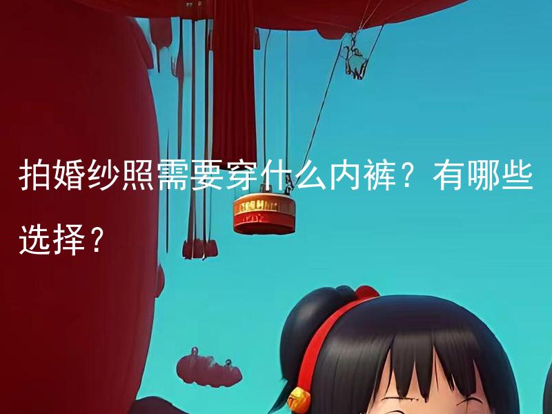 拍婚纱照需要穿什么内裤？有哪些选择？ 拍婚纱照时，应该穿什么样的内裤？有多少种不同的选择？