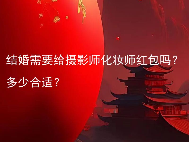 结婚需要给摄影师化妆师红包吗？多少合适？ 结婚需要给摄影师、化妆师红包吗？多少合适？ 拓展后的标题：结婚时还需要给其他婚礼团队成员红包吗？合适的红包金额是多少？