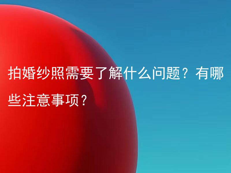 拍婚纱照需要了解什么问题？有哪些注意事项？