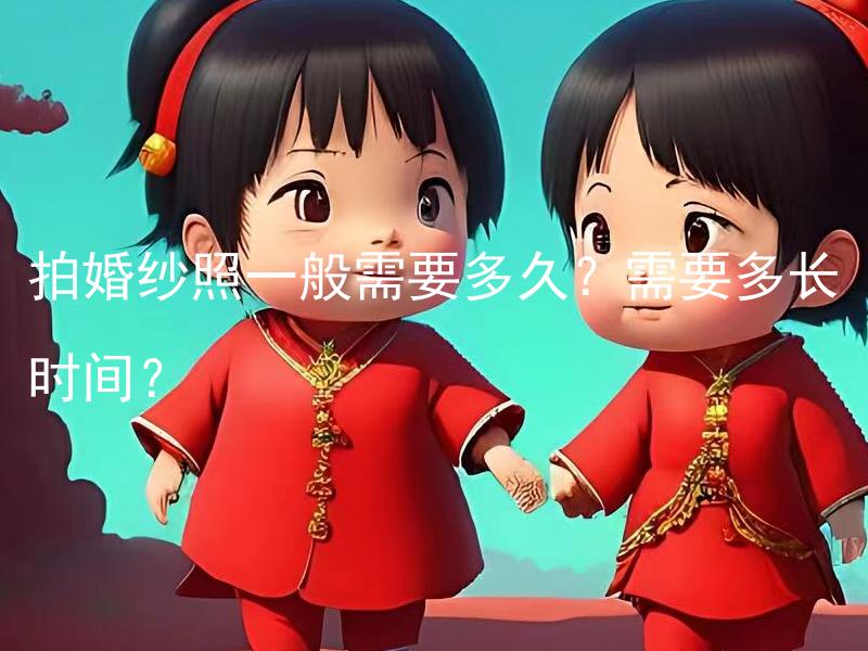 拍婚纱照一般需要多久？需要多长时间？ 拍婚纱照时如何安排时间？