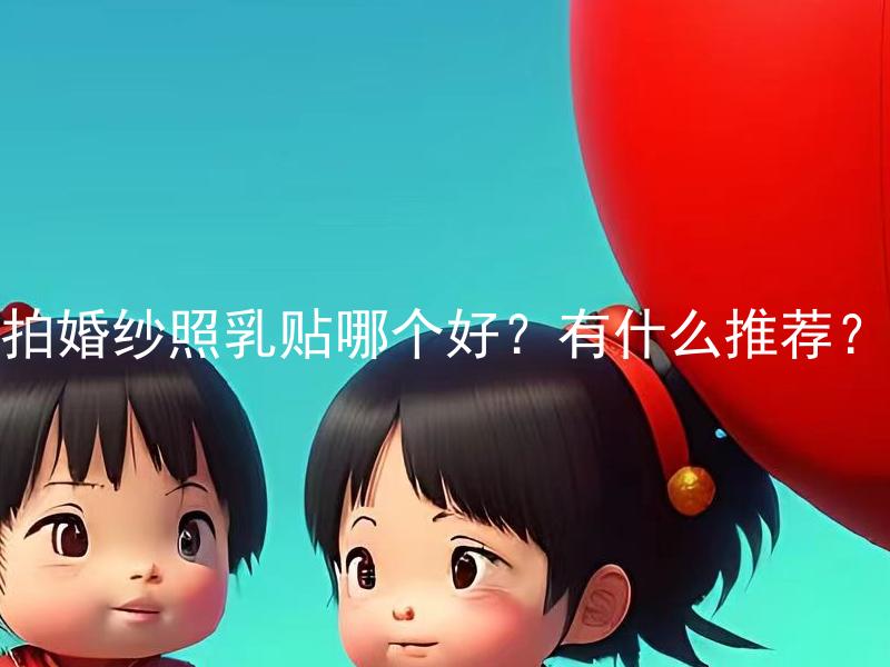 拍婚纱照乳贴哪个好？有什么推荐？ 怎样选择适合自己的婚纱照乳贴？你有什么好的推荐吗？