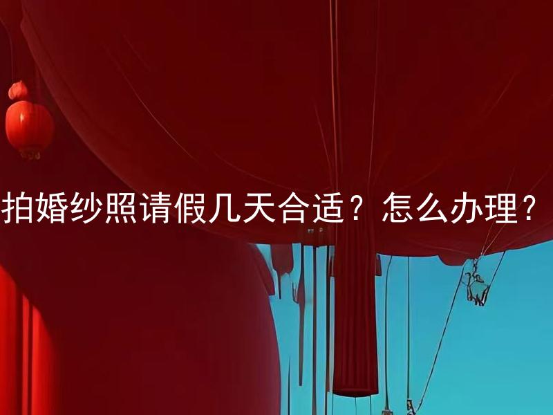拍婚纱照请假几天合适？怎么办理？