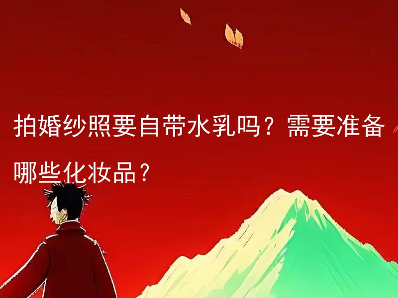 拍婚纱照要自带水乳吗？需要准备哪些化妆品？