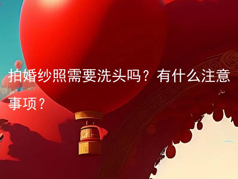 拍婚纱照需要洗头吗？有什么注意事项？