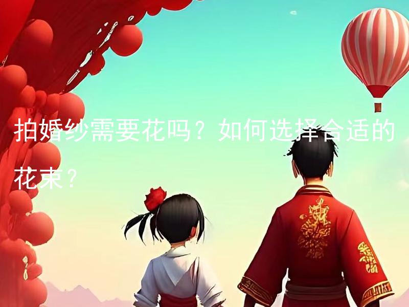 拍婚纱需要花吗？如何选择合适的花束？
