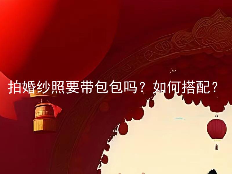 拍婚纱照要带包包吗？如何搭配？