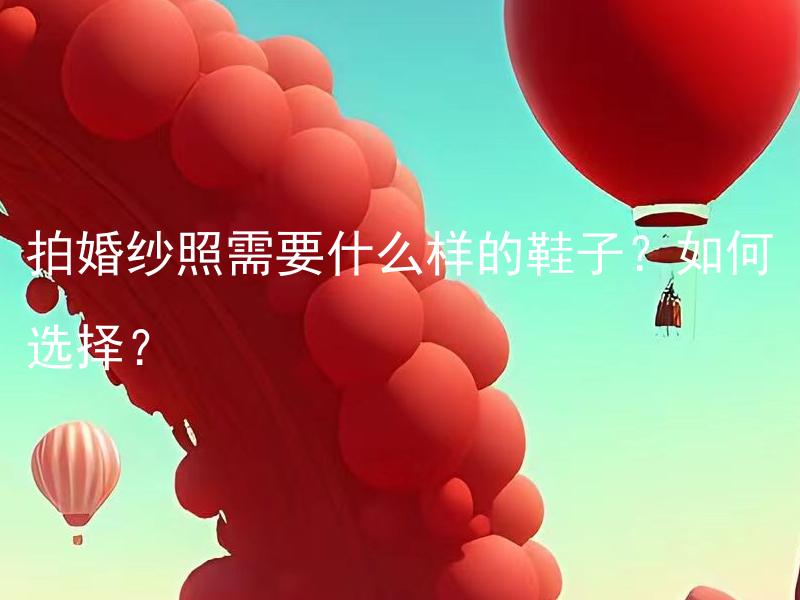 拍婚纱照需要什么样的鞋子？如何选择？