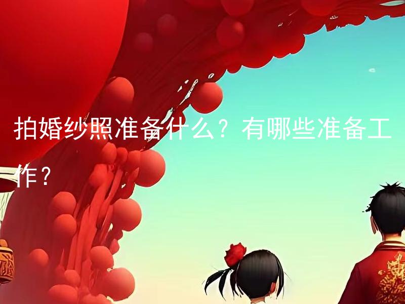 拍婚纱照准备什么？有哪些准备工作？ 婚礼上应准备哪些配件？有什么具体准备工作？