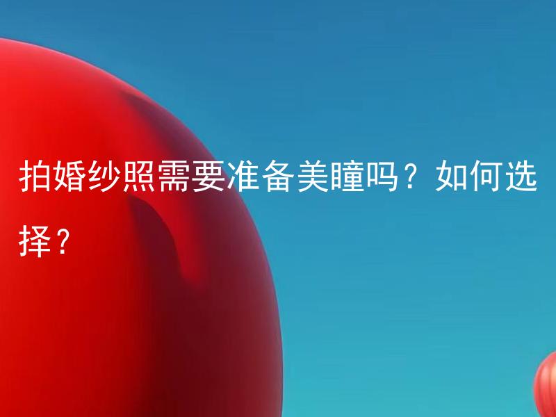 拍婚纱照需要准备美瞳吗？如何选择？