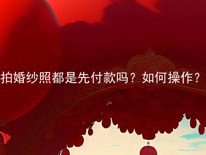 拍婚纱照都是先付款吗？如何操作？