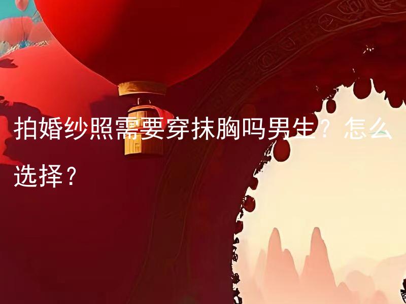 拍婚纱照需要穿抹胸吗男生？怎么选择？ 拍婚纱照需要穿抹胸吗男生？怎么选择合适的款式和尺码？
