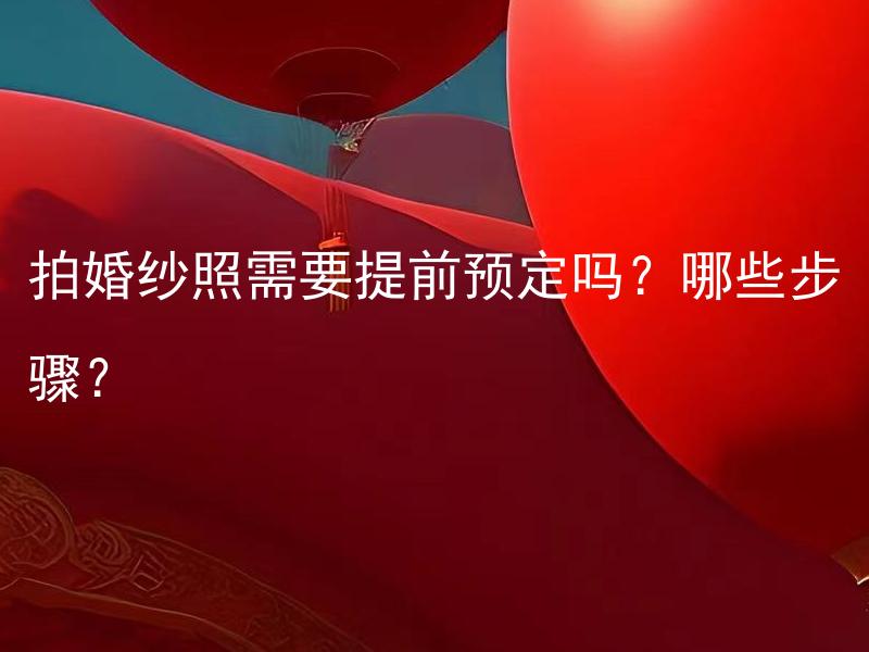 拍婚纱照需要提前预定吗？哪些步骤？