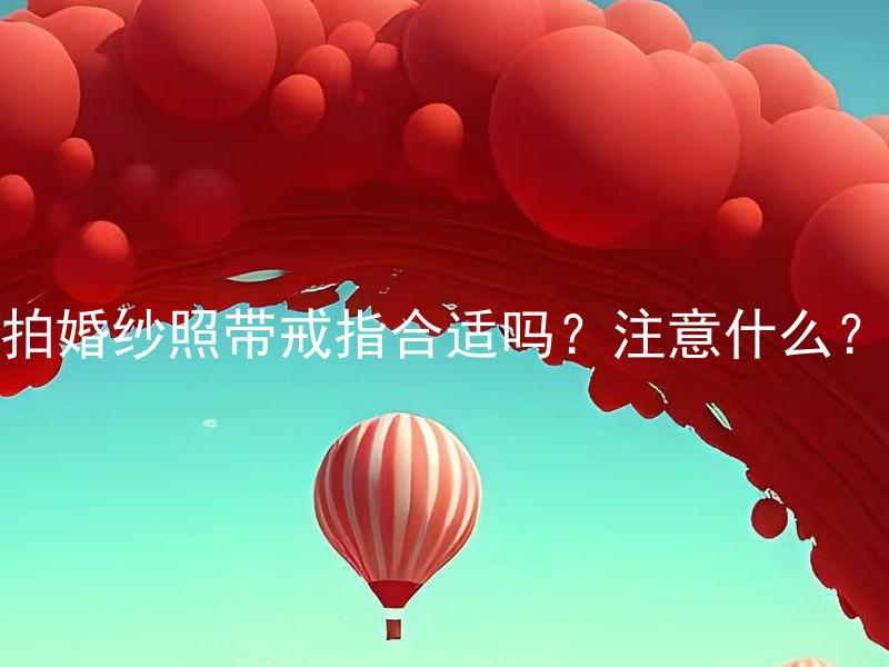 拍婚纱照带戒指合适吗？注意什么？ 新婚照必须戴戒指吗？要注意哪些问题?