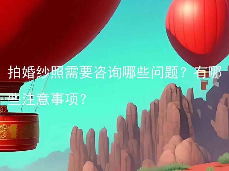 拍婚纱照需要咨询哪些问题？有哪些注意事项？