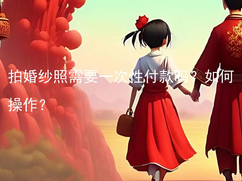 拍婚纱照需要一次性付款吗？如何操作？