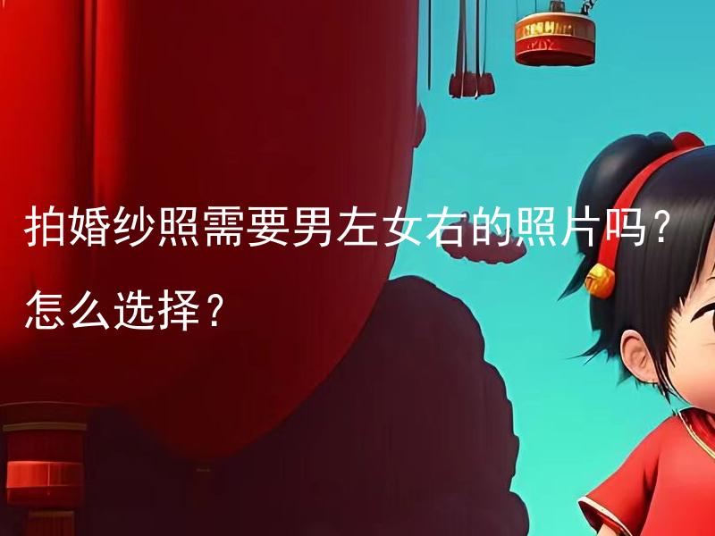 拍婚纱照需要男左女右的照片吗？怎么选择？ 男左女右照片和双向对比照，拍婚纱照需要选择哪种更合适？