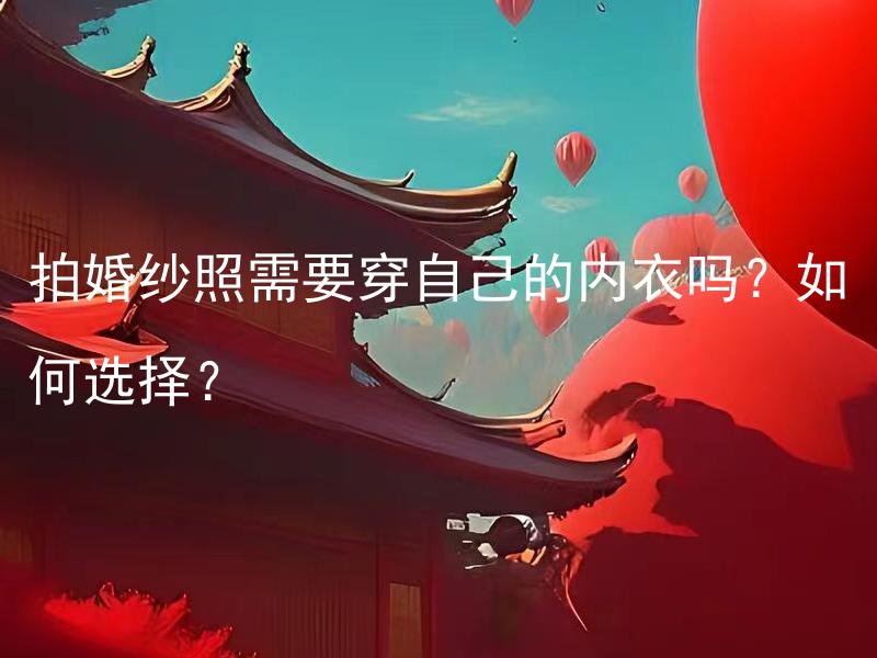拍婚纱照需要穿自己的内衣吗？如何选择？