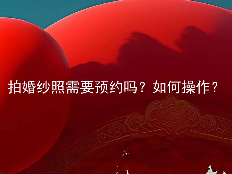 拍婚纱照需要预约吗？如何操作？