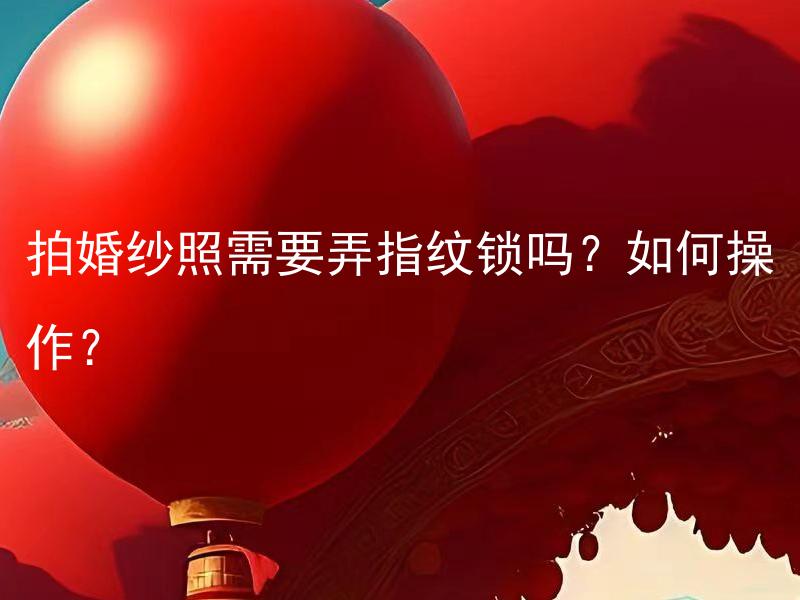 拍婚纱照需要弄指纹锁吗？如何操作？ 拍婚纱照需要弄指纹锁吗？如何保护照片安全？
拍婚纱照需要弄指纹锁吗？如何避免照片被泄露？
拍婚纱照需要弄指纹锁吗？如何在相册中设置隐私密码？
拍婚纱照需要弄指纹锁吗？如何使用手机应用保护照片安全？
拍婚纱照需要弄指纹锁吗？如何保护电子版照片的存档？
拍婚纱照需要弄指纹锁吗？如何使用云存储保护照片安全？
拍婚纱照需要弄指纹锁吗？如何设置相机密码保护照片？