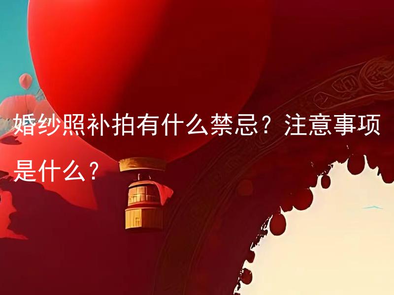 婚纱照补拍有什么禁忌？注意事项是什么？