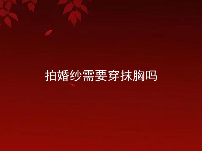 拍婚纱需要穿抹胸吗 拍婚纱照时是否必须穿抹胸？