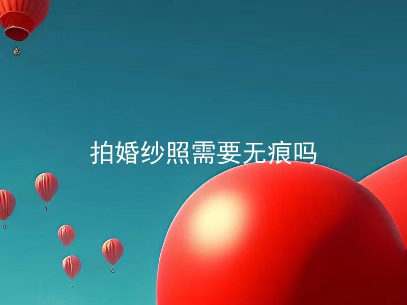 拍婚纱照需要无痕吗 拍婚纱照需要无痕吗？如何选择适合婚纱照的妆容和服装？
拍婚纱照需要无痕吗？如何选择合适的摄影师和拍摄地点？
拍婚纱照需要无痕吗？如何保证轻松自然的拍摄过程？
拍婚纱照需要无痕吗？如何克服拍摄时的紧张和不自然？
拍婚纱照需要无痕吗？有哪些方法和技巧可以避免照片上的瑕疵？