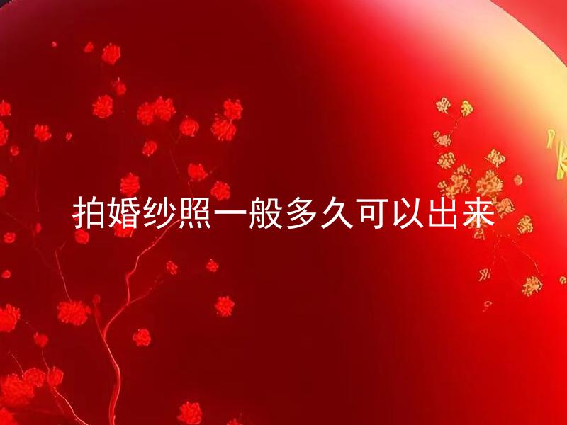 拍婚纱照一般多久可以出来 拍婚纱照一般多久可以出来的相关拓展标题：拍婚纱照后需要多久才能取样照片？