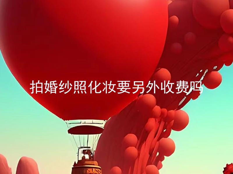 拍婚纱照化妆要另外收费吗 拍婚纱照化妆费用是什么标准？