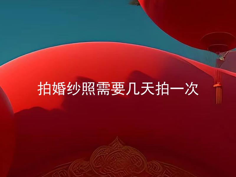 拍婚纱照需要几天拍一次 拍婚纱照需要多久的时间安排？
结婚前摄影师一般建议拍婚纱照的时期是几天？