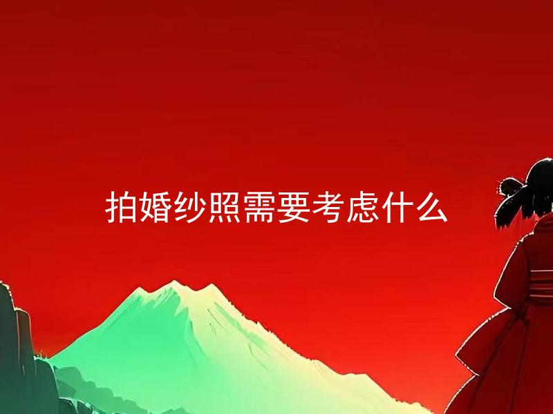 拍婚纱照需要考虑什么 拍婚纱照需要考虑什么时间和季节？