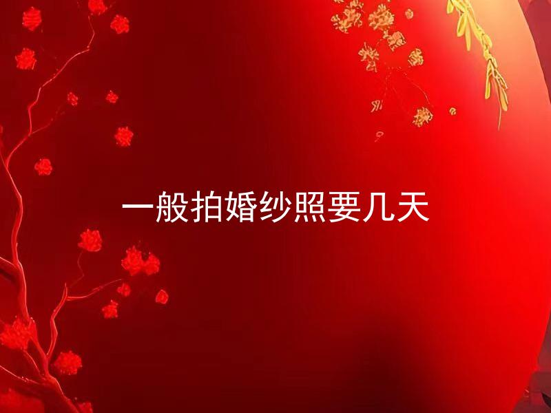 一般拍婚纱照要几天 拍婚纱照会占用多少时间？
