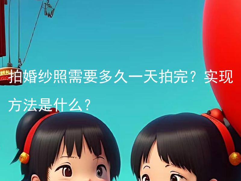 拍婚纱照需要多久一天拍完？实现方法是什么？
