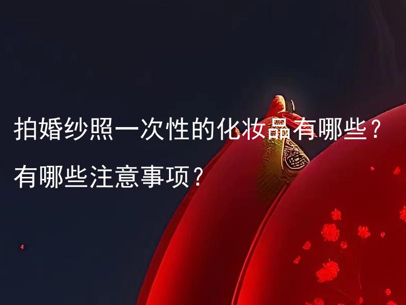拍婚纱照一次性的化妆品有哪些？有哪些注意事项？