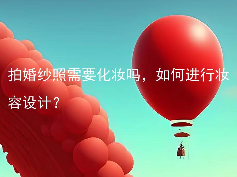 拍婚纱照需要化妆吗，如何进行妆容设计？
