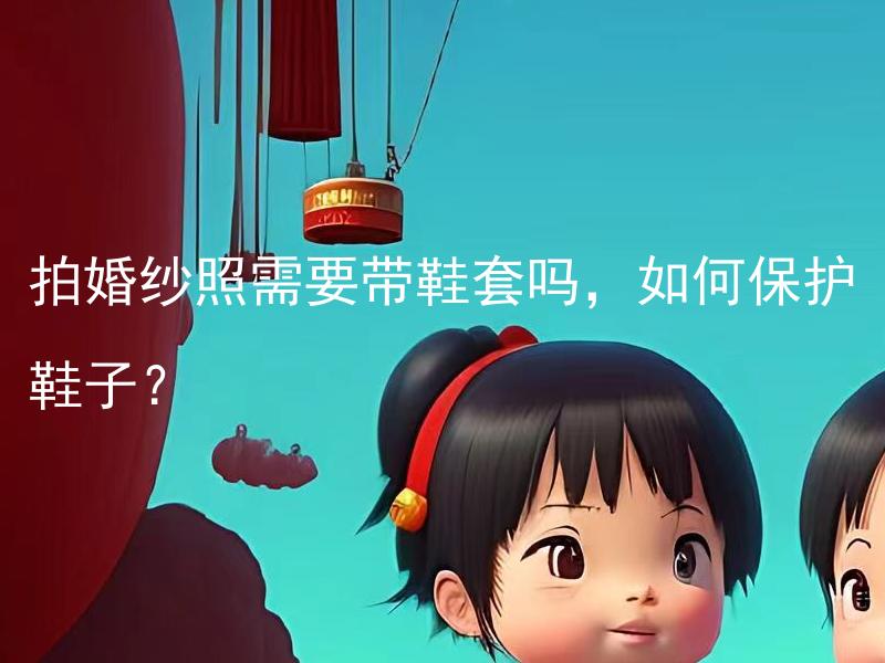 拍婚纱照需要带鞋套吗，如何保护鞋子？ 拍婚纱照需要带鞋套吗，如何保护鞋子的质量？