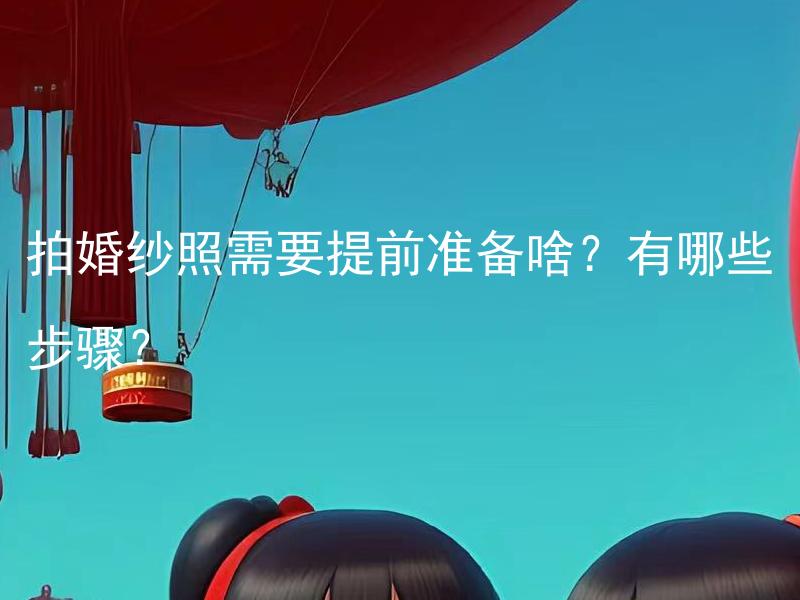 拍婚纱照需要提前准备啥？有哪些步骤？