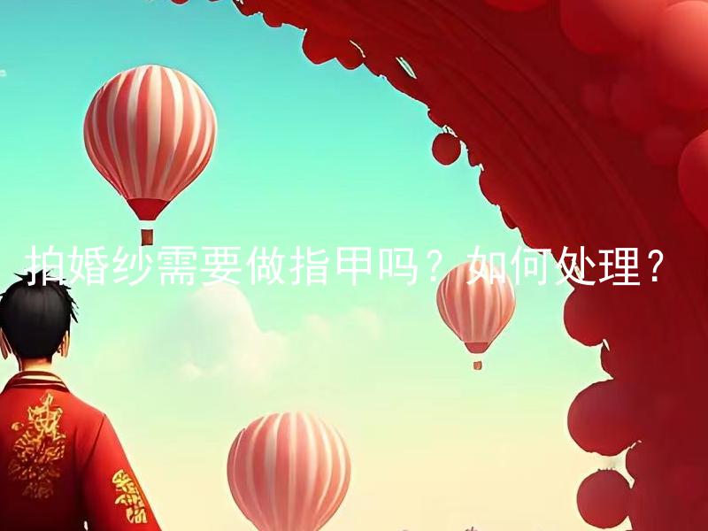 拍婚纱需要做指甲吗？如何处理？