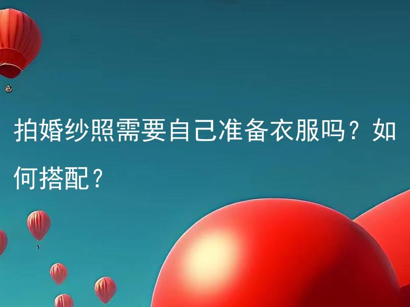 拍婚纱照需要自己准备衣服吗？如何搭配？