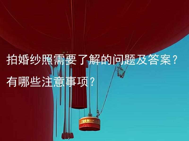 拍婚纱照需要了解的问题及答案？有哪些注意事项？