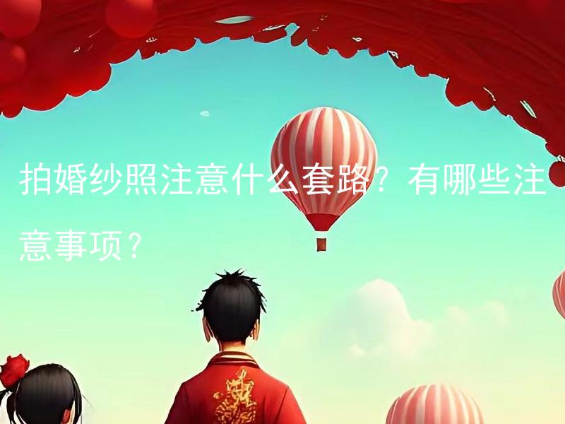 拍婚纱照注意什么套路？有哪些注意事项？