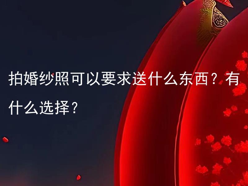 拍婚纱照可以要求送什么东西？有什么选择？