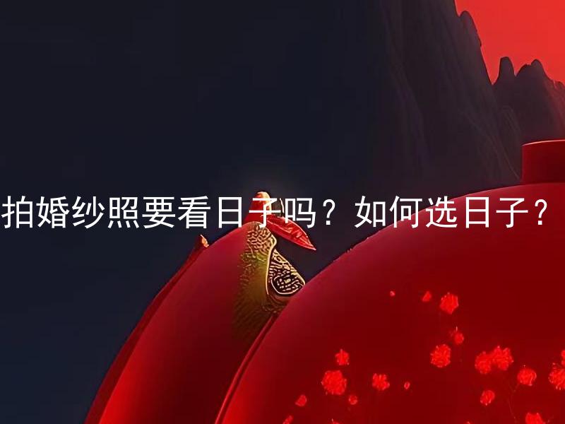 拍婚纱照要看日子吗？如何选日子？