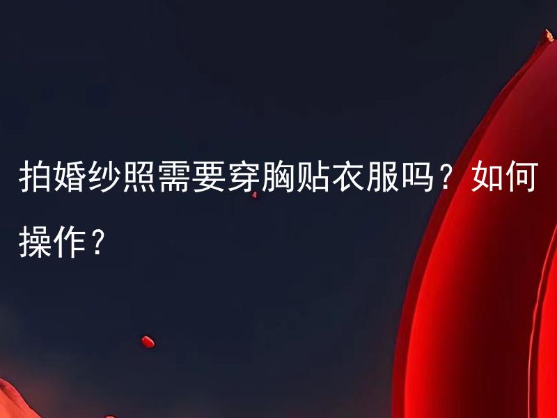 拍婚纱照需要穿胸贴衣服吗？如何操作？