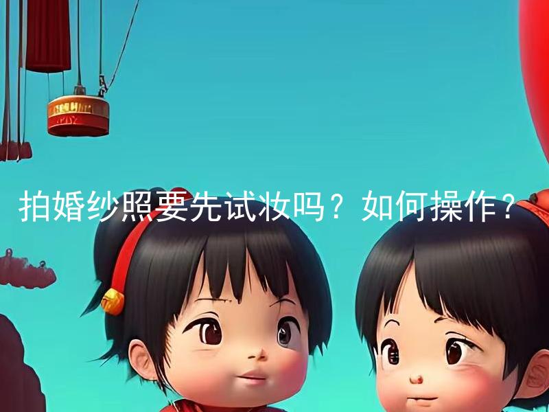 拍婚纱照要先试妆吗？如何操作？