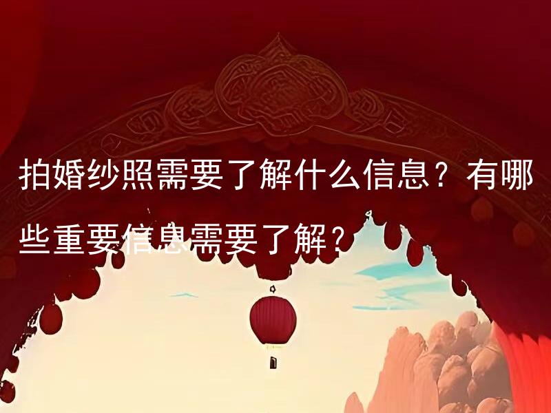 拍婚纱照需要了解什么信息？有哪些重要信息需要了解？