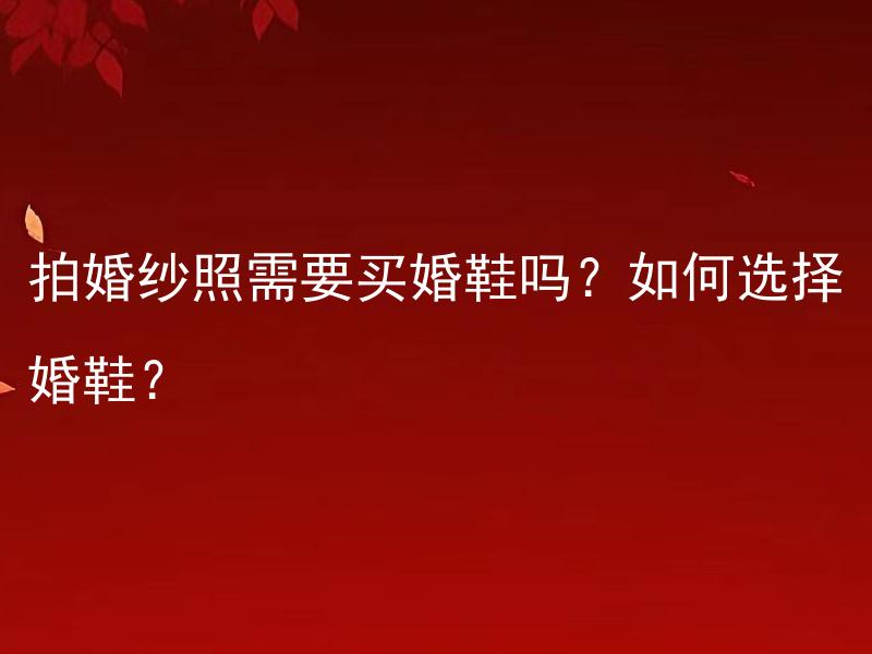 拍婚纱照需要买婚鞋吗？如何选择婚鞋？