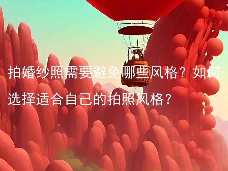 拍婚纱照需要避免哪些风格？如何选择适合自己的拍照风格？