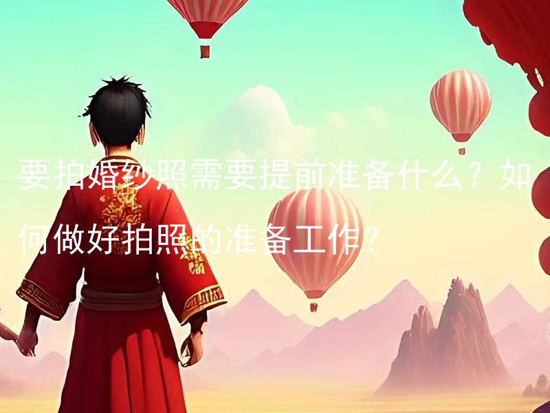 要拍婚纱照需要提前准备什么？如何做好拍照的准备工作？