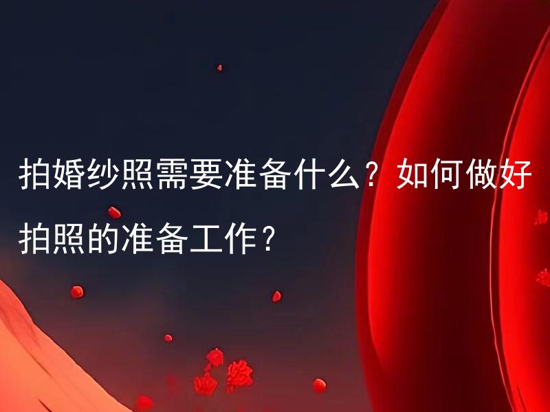 拍婚纱照需要准备什么？如何做好拍照的准备工作？